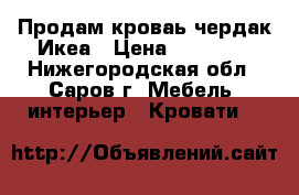 Продам кроваь-чердак Икеа › Цена ­ 10 000 - Нижегородская обл., Саров г. Мебель, интерьер » Кровати   